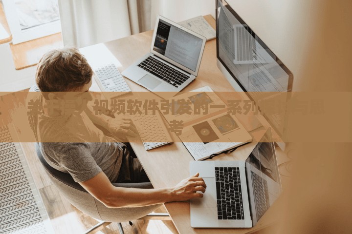 关于操人视频软件引发的一系列探讨与思考