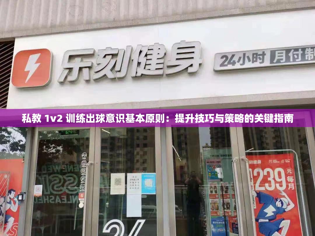 私教 1v2 训练出球意识基本原则：提升技巧与策略的关键指南