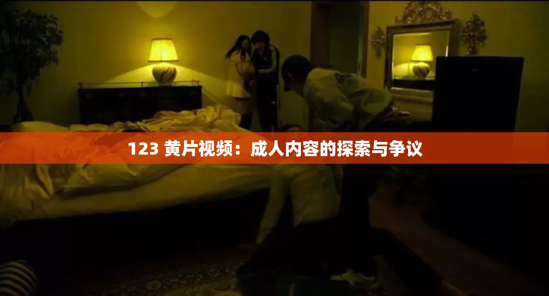 123 黄片视频：成人内容的探索与争议