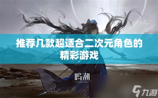 推荐几款超适合二次元角色的精彩游戏