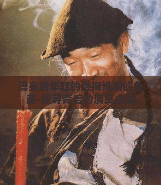 漂亮的年轻的继拇谁演的免费-探寻背后的演员之谜