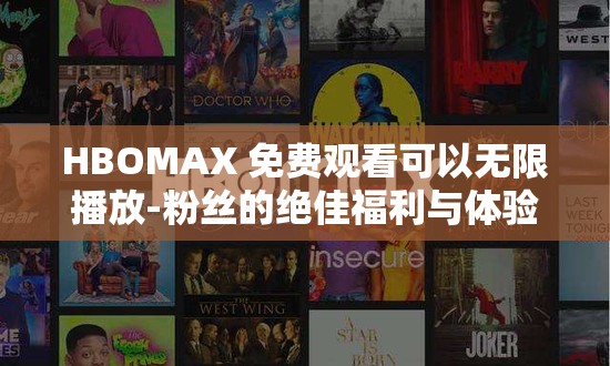 HBOMAX 免费观看可以无限播放-粉丝的绝佳福利与体验之旅