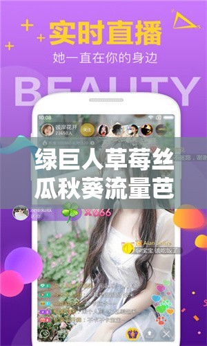 绿巨人草莓丝瓜秋葵流量芭乐最新版下载：超多资源等你来发现
