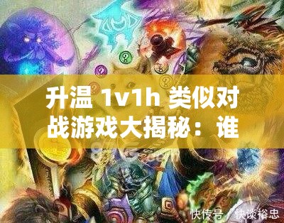 升温 1v1h 类似对战游戏大揭秘：谁能笑到最后