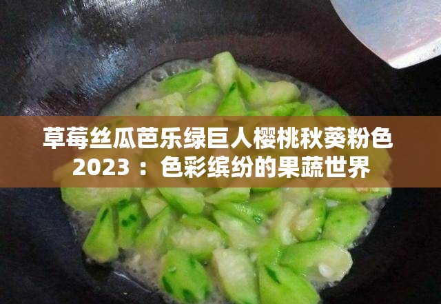 草莓丝瓜芭乐绿巨人樱桃秋葵粉色 2023 ：色彩缤纷的果蔬世界