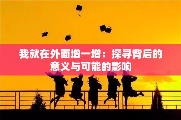我就在外面增一增：探寻背后的意义与可能的影响