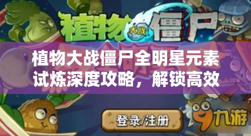 植物大战僵尸全明星元素试炼深度攻略，解锁高效通关技巧与秘籍