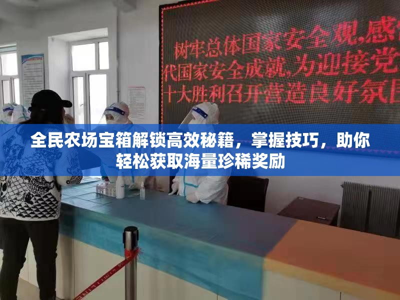 全民农场宝箱解锁高效秘籍，掌握技巧，助你轻松获取海量珍稀奖励
