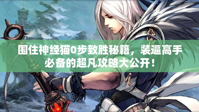 围住神经猫0步致胜秘籍，装逼高手必备的超凡攻略大公开！
