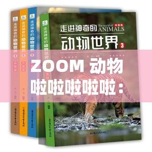 ZOOM 动物啦啦啦啦啦：带你走进神奇的动物世界