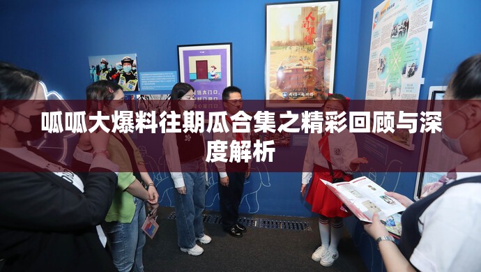 呱呱大爆料往期瓜合集之精彩回顾与深度解析