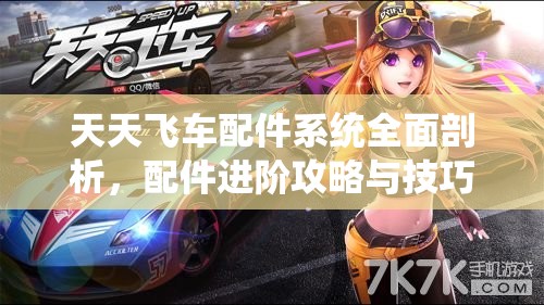 天天飞车配件系统全面剖析，配件进阶攻略与技巧的深度解析指南