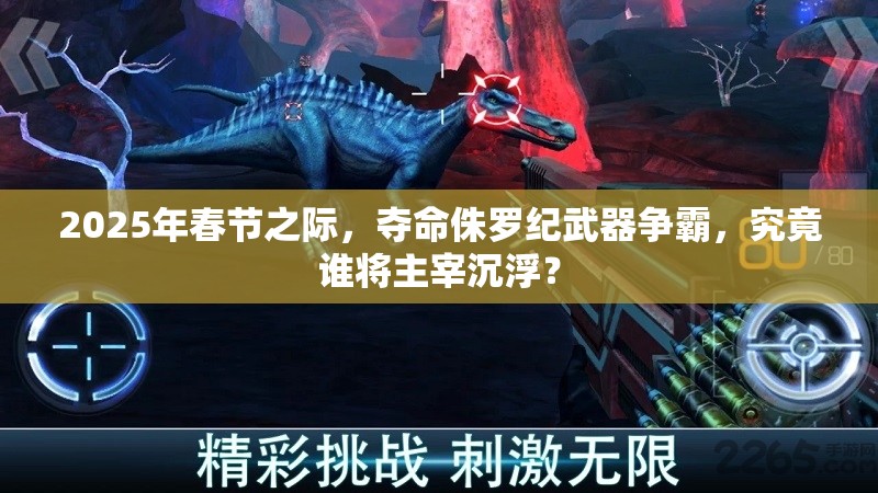 2025年春节之际，夺命侏罗纪武器争霸，究竟谁将主宰沉浮？
