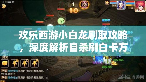 欢乐西游小白龙刷取攻略，深度解析自杀刷白卡方法的技巧与步骤