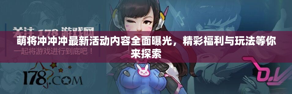 萌将冲冲冲最新活动内容全面曝光，精彩福利与玩法等你来探索
