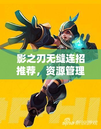影之刃无缝连招推荐，资源管理核心要素与高效实战运用策略解析