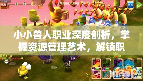 小小兽人职业深度剖析，掌握资源管理艺术，解锁职业潜能