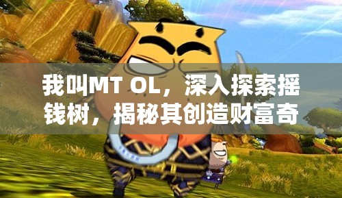 我叫MT OL，深入探索摇钱树，揭秘其创造财富奇迹的非凡之旅