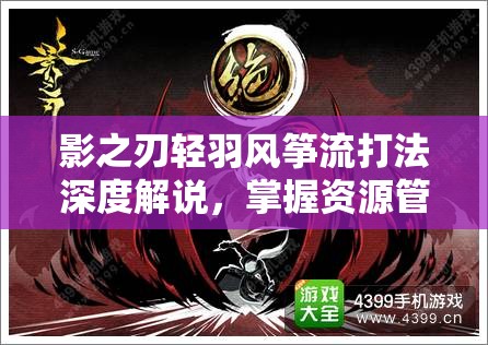 影之刃轻羽风筝流打法深度解说，掌握资源管理，领略战斗艺术之美