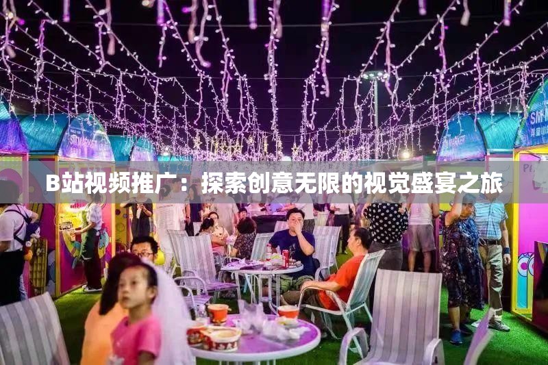 B站视频推广：探索创意无限的视觉盛宴之旅