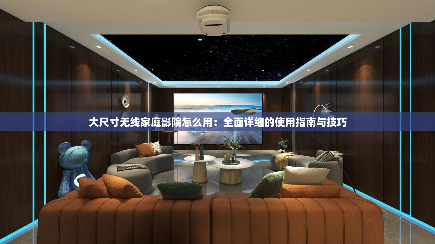 大尺寸无线家庭影院怎么用：全面详细的使用指南与技巧