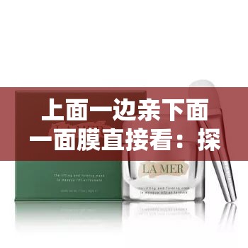 上面一边亲下面一面膜直接看：探索两性私密世界的新视角