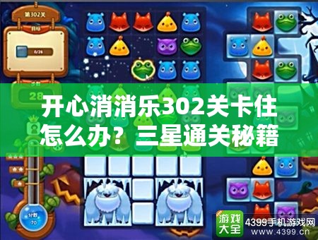开心消消乐302关卡住怎么办?三星通关秘籍与技巧全揭秘! 开心消消乐302关卡住怎么办?三星通关秘籍与技巧全揭秘!